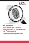 Participación política electoral en la zona centro de Tamaulipas