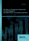 Der Weg zur Europäischen Bankenunion vor dem Hintergrund der großen Finanz- und Staatsschuldenkrise