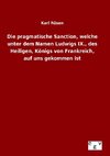 Die pragmatische Sanction, welche unter dem Namen Ludwigs IX., des Heiligen, Königs von Frankreich, auf uns gekommen ist