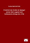 Friedrich der Große im Spiegel seiner Zeit: Jugend und Schlesische Kriege bis 1756