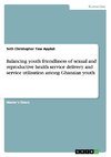 Balancing youth friendliness of sexual and reproductive health service delivery and service utilisation among Ghanaian youth