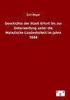 Geschichte der Stadt Erfurt bis zur Unterwerfung unter die Mainzische Landeshoheit im Jahre 1664