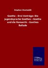 Goethe - Drei Vorträge: Die Jugendsprache Goethes - Goethe und die Romantik - Goethes Ballade