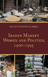 Ibadan Market Women and Politics, 1900 1995