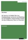 Die Sprache der Politik.Über den Zusammenhang von Sprache und Marketing des FPÖ-Politikers Heinz-Christian Strache mit dem Erfolg seiner Partei in Österreich