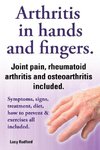 Arthritis in Hands and Arthritis in Fingers. Rheumatoid Arthritis and Osteoarthritis Included. Symptoms, Signs, Treatment, Diet, How to Prevent & Exer