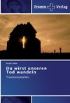 Du wirst unseren Tod wandeln