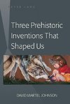 Three Prehistoric Inventions That Shaped Us