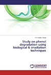 Study on phenol degradation using biological & irradiation techniques