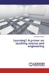 Learning? A primer on teaching science and engineering