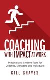 Coaching with Impact at Work - Practical and Creative Tools for Coaches, Managers and Individuals