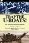 Trap the U-Boats!--The Zeebrugge Raid April 23rd 1918 by Alfred F. B. Carpenter & The Zeebrugge Raid a Short Account by Arthur H. Pollen