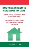 How to Make Money in Real Estate Tax Liens Earn Safe, Secured, and Fixed Returns . The Unbeaten Path to Secure Investment Growth