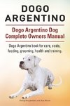 Dogo Argentino. Dogo Argentino Dog Complete Owners Manual. Dogo Argentino book for care, costs, feeding, grooming, health and training.