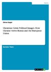 Ukrainian Crisis Political Images. How Ukraine views Russia and the European Union