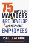 75 Ways for Managers to Hire, Develop, and Keep Great Employ
