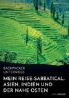 Backpacker unterwegs: Mein Reise-Sabbatical. Asien, Indien und der Nahe Osten