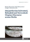 (Im)perfection Subverted, Reloaded and Networked: Utopian Discourse across Media