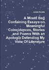 A Mixed Bag Containing Essays on Meaningful Coincidences, Stories and Poems With an Apologia Defending My View Of Literature