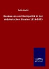 Bankwesen und Bankpolitik in den süddeutschen Staaten 1819-1875