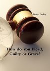 How do You Plead, Guilty or Grace?