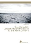 Visuell-mediale Landschaftskonstruktionen als Bild-Raum-Diskurse