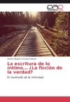 La escritura de lo íntimo... ¿La ficción de la verdad?