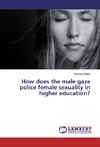 How does the male gaze police female sexuality in higher education?