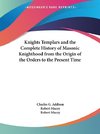 Knights Templars and the Complete History of Masonic Knighthood from the Origin of the Orders to the Present Time