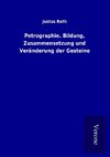 Petrographie. Bildung, Zusammensetzung und Veränderung der Gesteine