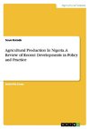 Agricultural Production In Nigeria. A Review of Recent Developments in Policy and Practice