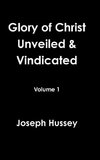 Glory of Christ Unveiled & Vindicated Volume 1