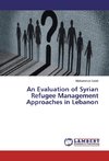 An Evaluation of Syrian Refugee Management Approaches in Lebanon