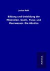 Bildung und Umbildung der Mineralien. Quell-, Fluss- und Meerwasser. Die Absätze