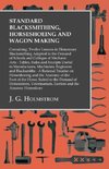 Standard Blacksmithing, Horseshoeing and Wagon Making - Twelve Lessons in Elementary Blacksmithing - Tables, Rules and Receipts Useful to Manufactures, Machinists, Engineers and Blacksmiths - A Rational Treatise on Horseshoeing and the Anatomy of the Foot