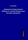 Briefwechsel König Friedrich Wilhelms III. und der Königin Luise mit Kaiser Alexander I