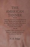 The American Tanner - Containing Improved and Quick Methods of Curing, Tanning, and Coloring the Skins of the Sheep, Goat, Dog, Rabbit, Otter, Beaver, Muskrat, Mink, Wolf, Fox, Etc, and other Heavier Hides - Including a Plain Description of the Necessary