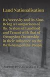 Land Nationalisation its Necessity and its Aims Being a Comparison of the System of Landlord and Tenant with that of Occupying Ownership in their Influence on the Well-being of the People