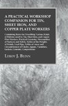 A Practical Workshop Companion for Tin, Sheet Iron, and Copper Plate Workers - Containing Rules for Describing Various Kinds of Patterns used by Tin, Sheet Iron, and Copper Plate Workers, Practical Geometry, Mensuration of Surfaces and Solids, Tables of t