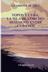 TOPOS Y CUBA, LA ISLA DE CORCHO. DIÁLOGOS ENTRE CUBANOS,