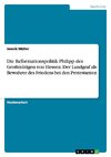 Die Reformationspolitik Philipp des Großmütigen von Hessen. Der Landgraf als Bewahrer des Friedens bei den Protestanten