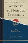 Rye, W: Index to Norfolk Topograhy (Classic Reprint)