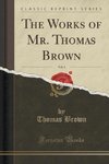 Brown, T: Works of Mr. Thomas Brown, Vol. 1 (Classic Reprint