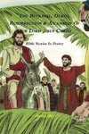 The Betrayal, Death, Resurrection & Ascension of Our Lord Jesus Christ - Bible Stories In Poetry