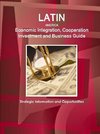 Latin America Economic Integration, Cooperation Investment and Business Guide - Strategic Information and Opportunities