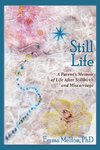 Still Life, A Parent's Memoir of Life After Stillbirth and Miscarriage