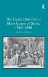 The Tragic Histories of Mary Queen of Scots, 1560-1690