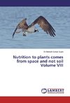 Nutrition to plants comes from space and not soil Volume VIII