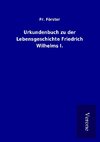 Urkundenbuch zu der Lebensgeschichte Friedrich Wilhelms I.