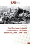 Architecture cultuelle chrétienne et conquête coloniale,Oran 1831-1913